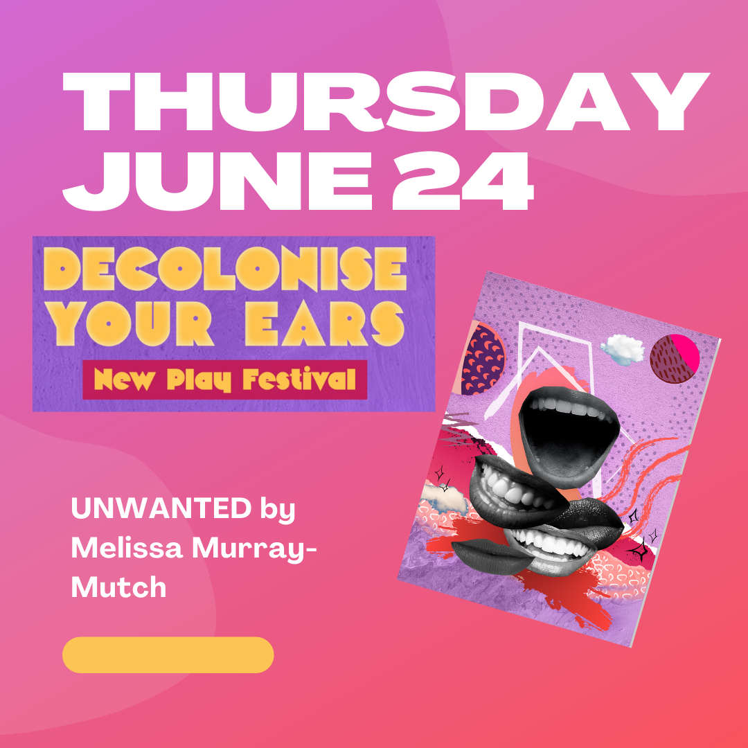 Decolonise Your Ears New Play Festival | Unwanted by Melissa Murray Mutch